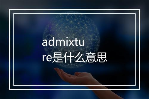 admixture是什么意思