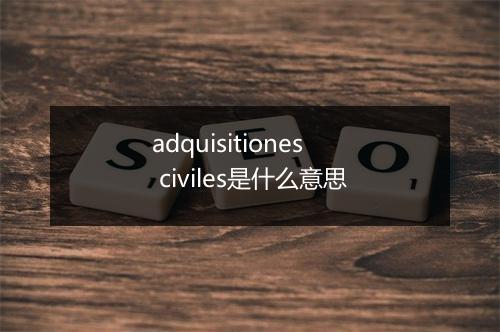 adquisitiones civiles是什么意思