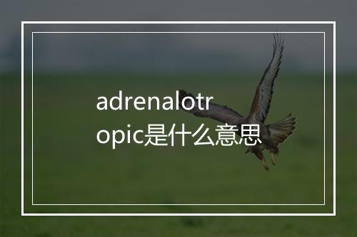 adrenalotropic是什么意思