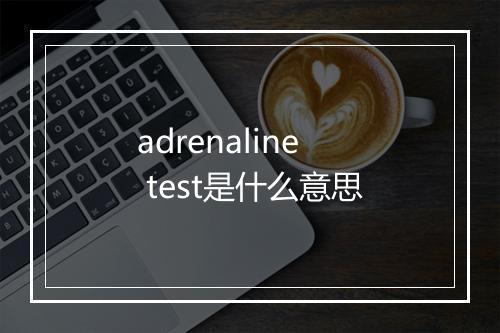 adrenaline test是什么意思