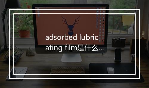 adsorbed lubricating film是什么意思