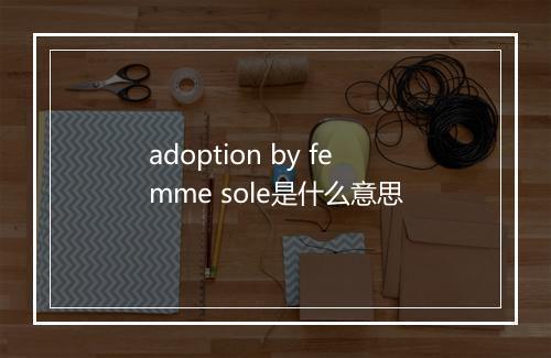 adoption by femme sole是什么意思