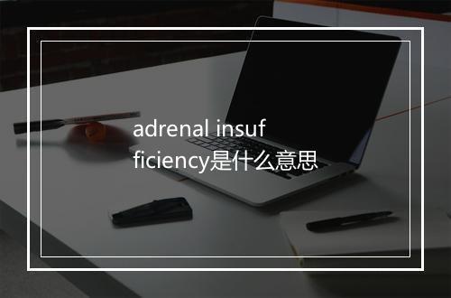 adrenal insufficiency是什么意思