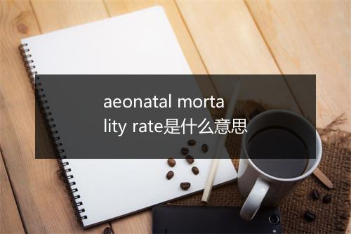 aeonatal mortality rate是什么意思