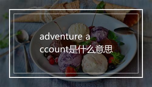 adventure account是什么意思