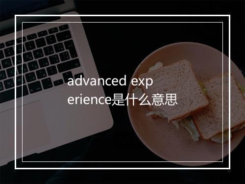 advanced experience是什么意思