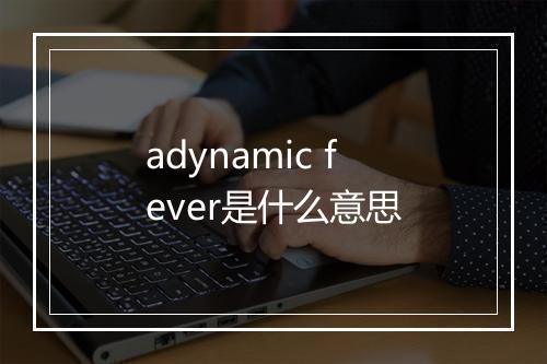 adynamic fever是什么意思