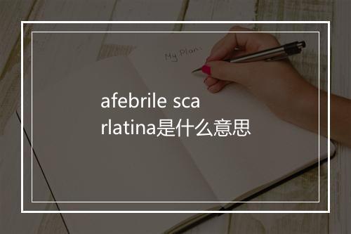 afebrile scarlatina是什么意思