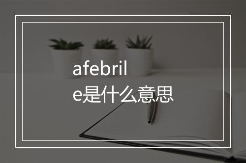 afebrile是什么意思