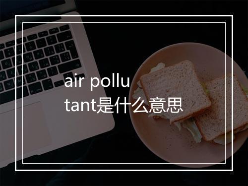 air pollutant是什么意思