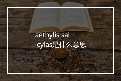 aethylis salicylas是什么意思