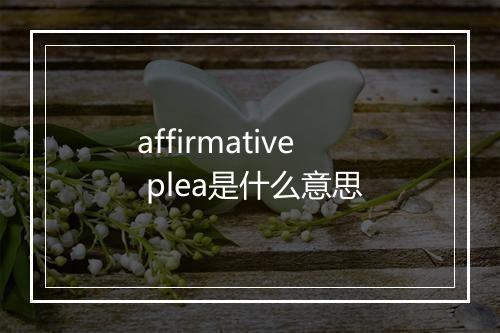 affirmative plea是什么意思