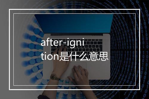 after-ignition是什么意思