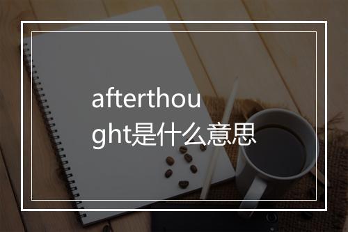 afterthought是什么意思