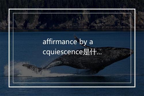 affirmance by acquiescence是什么意思