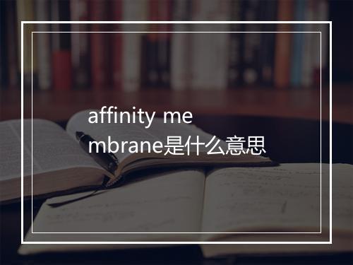 affinity membrane是什么意思