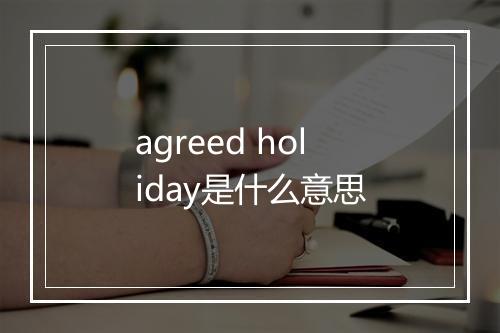 agreed holiday是什么意思