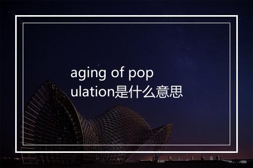 aging of population是什么意思