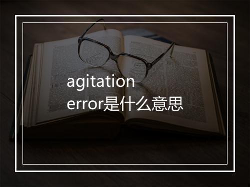 agitation error是什么意思