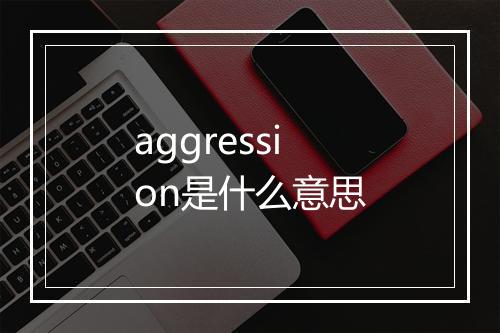 aggression是什么意思