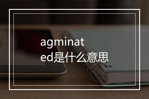 agminated是什么意思