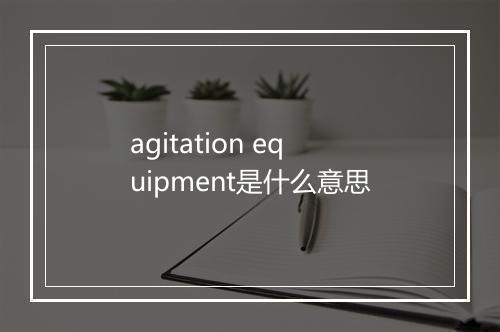 agitation equipment是什么意思