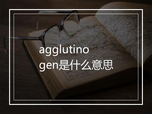 agglutinogen是什么意思