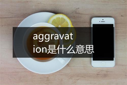 aggravation是什么意思