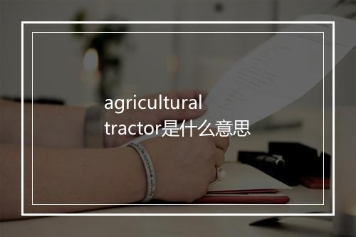 agricultural tractor是什么意思