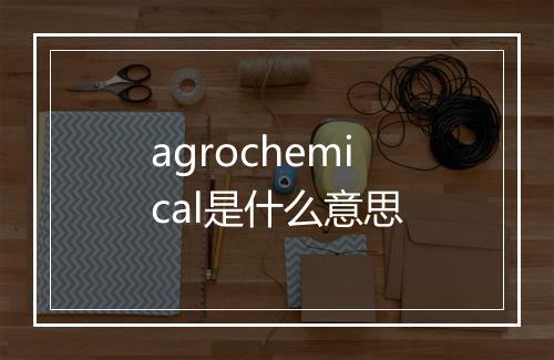 agrochemical是什么意思