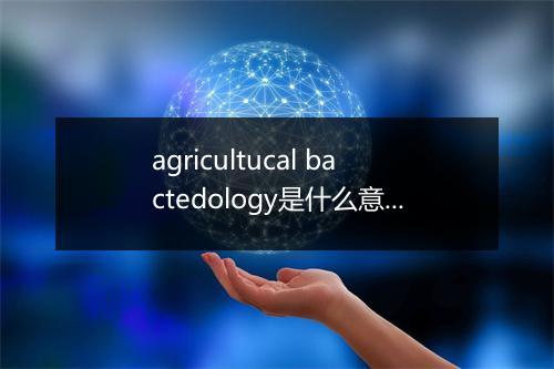 agricultucal bactedology是什么意思