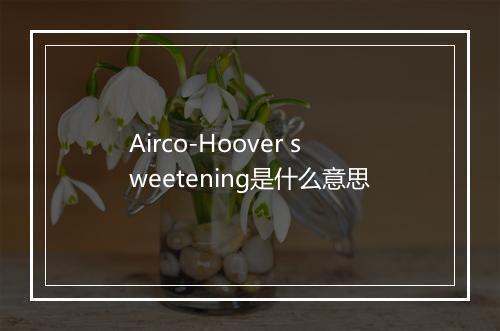 Airco-Hoover sweetening是什么意思