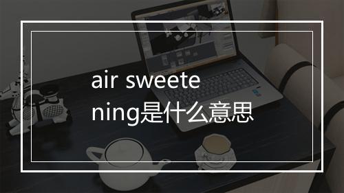 air sweetening是什么意思