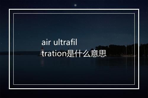 air ultrafiltration是什么意思