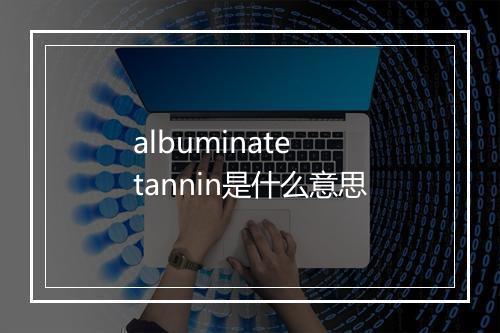 albuminate tannin是什么意思