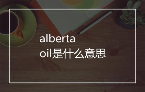 alberta oil是什么意思