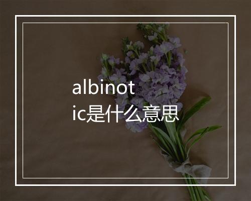 albinotic是什么意思