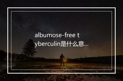 albumose-free tyberculin是什么意思