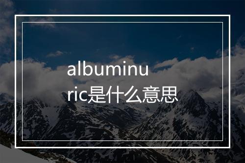 albuminuric是什么意思