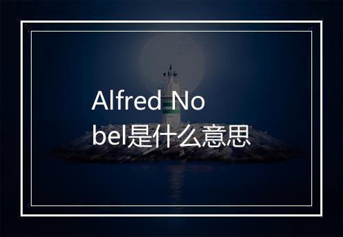 Alfred Nobel是什么意思