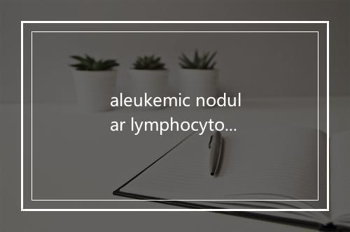 aleukemic nodular lymphocytoma是什么意思