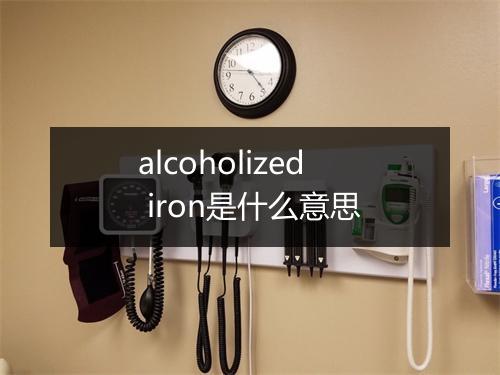 alcoholized iron是什么意思