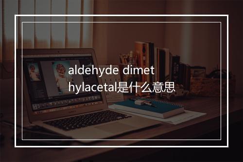 aldehyde dimethylacetal是什么意思