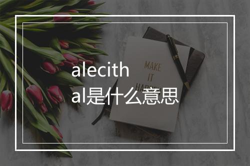 alecithal是什么意思