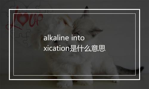 alkaline intoxication是什么意思