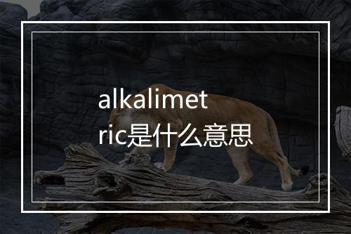 alkalimetric是什么意思