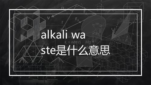 alkali waste是什么意思