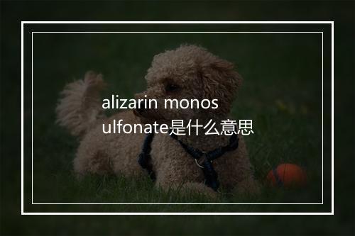 alizarin monosulfonate是什么意思