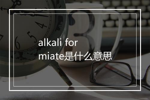 alkali formiate是什么意思