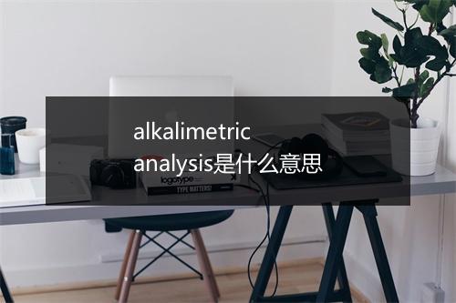 alkalimetric analysis是什么意思